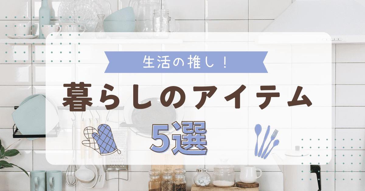 暮らしのアイテム5選！